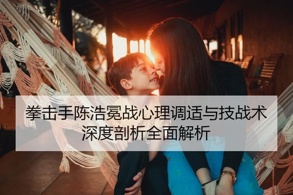 拳击手陈浩冕战心理调适与技战术深度剖析全面解析 | LD